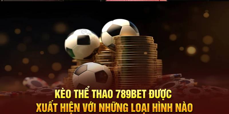 keo-the-thao-789bet-duoc-xuat-hien-voi-nhung-loai-hinh-nao