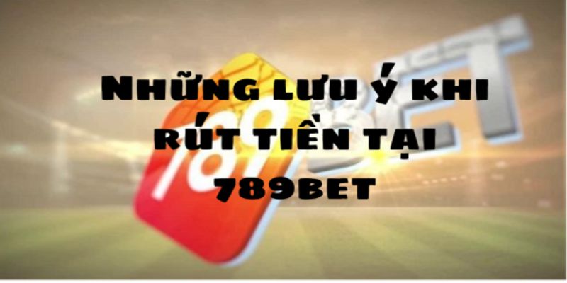 rut-tien-789bet-mot-so-luu-y